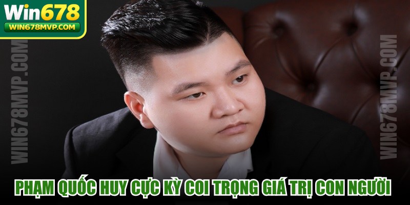 Phạm Quốc Huy cực kỳ coi trọng giá trị con người để phát triển