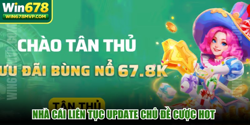Nhà cái liên tục update chủ đề cược hot đáp ứng nhu cầu bet thủ