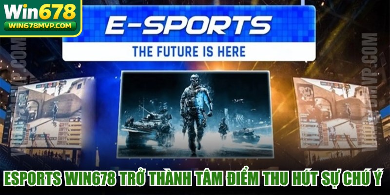 Esports WIN678 trở thành tâm điểm thu hút sự chú ý mạnh
