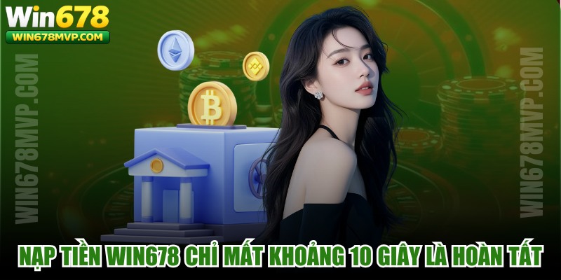 Nạp tiền WIN678 bảo mật chỉ mất khoảng 10 giây là hoàn tất