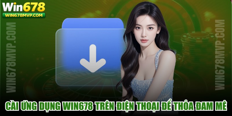 Cài ứng dụng WIN678 trên điện thoại miễn phí để thỏa đam mê