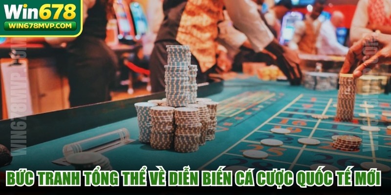 Bức tranh tổng thể về diễn biến cá cược quốc tế mới nhất