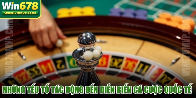 Những yếu tố tác động đến diễn biến cá cược quốc tế hiện nay