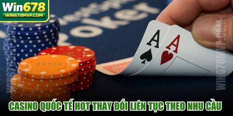 Casino quốc tế hot thay đổi liên tục theo nhu cầu người chơi online