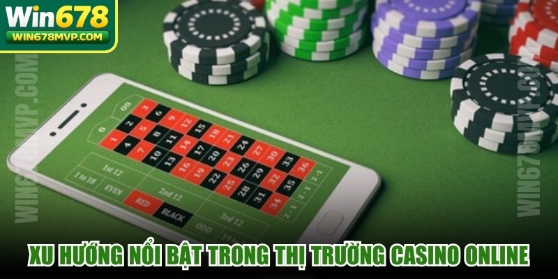Xu hướng nổi bật trong thị trường Casino online
