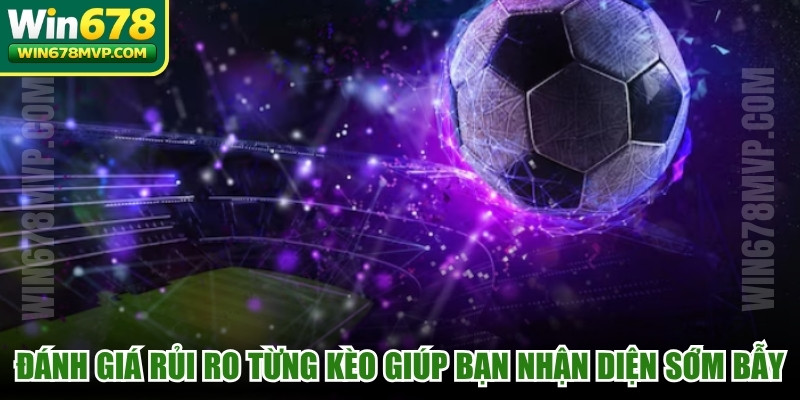 Đánh giá rủi ro từng kèo giúp bạn nhận diện sớm các bẫy 