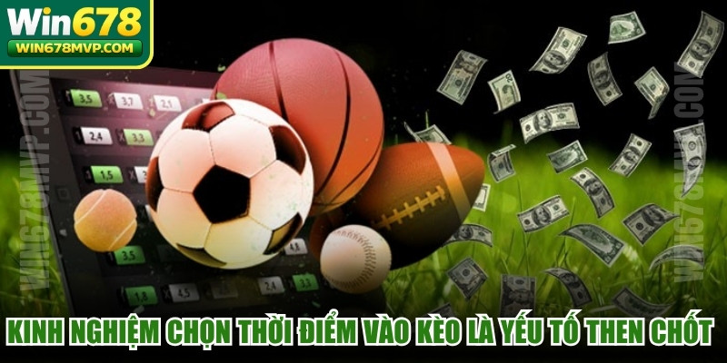 Kinh nghiệm chọn thời điểm vào kèo là yếu tố then chốt để thắng lớn