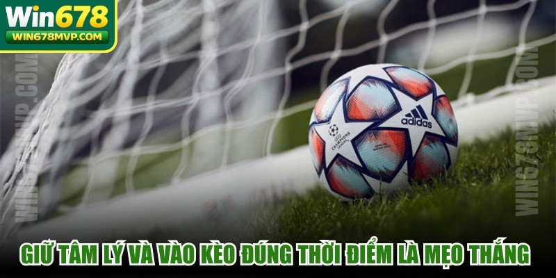 Giữ tâm lý và vào kèo đúng thời điểm là mẹo tăng tỷ lệ thắng cao