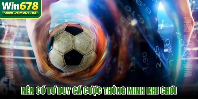 Nên có tư duy cá cược thông minh khi chơi 