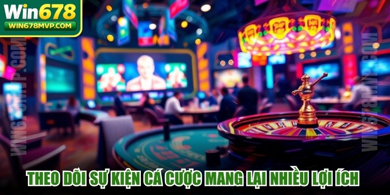 Theo dõi sự kiện cá cược thế giới mang lại nhiều lợi ích thiết thực