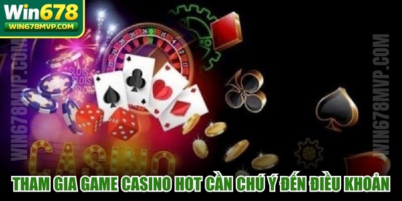 Tham gia game casino hot cần chú ý đến điều khoản, quy định chung