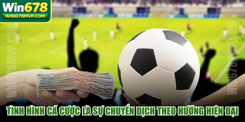 Tình hình cá cược bóng đá hiện nay là sự chuyển dịch theo hướng hiện đại