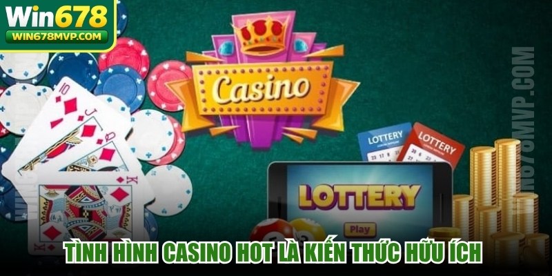 Tình hình casino hot là kiến thức hữu ích cho những tín đồ giải trí