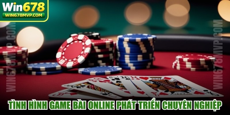 Tình hình game bài online đang phát triển theo hướng chuyên nghiệp, đa dạng