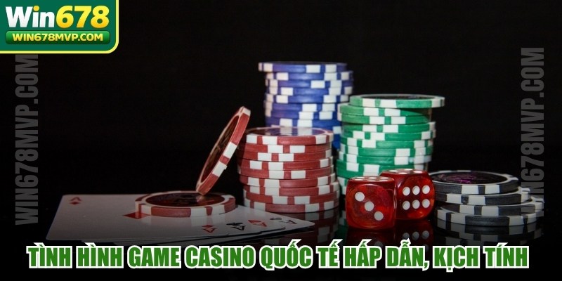 Tình hình game casino quốc tế hấp dẫn, kịch tính theo xu hướng