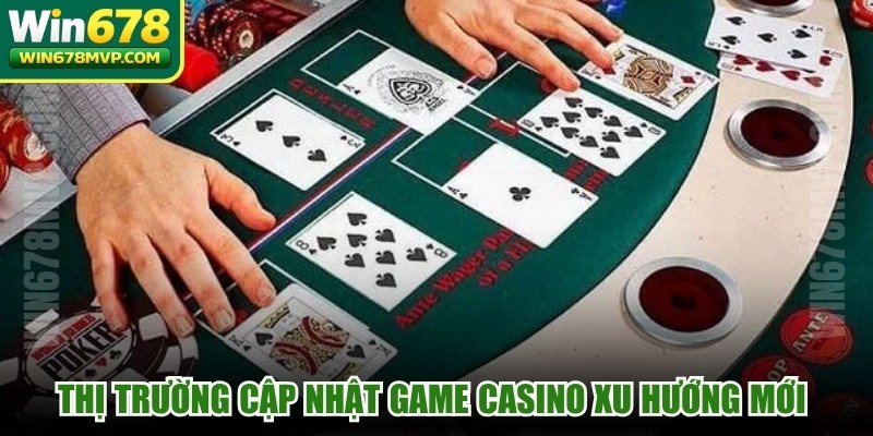 Thị trường cập nhật game casino xu hướng mới cực kỳ thú vị