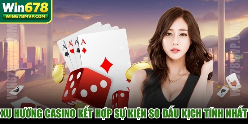 Xu hướng casino online hiện nay kết hợp sự kiện so đấu kịch tính nhất