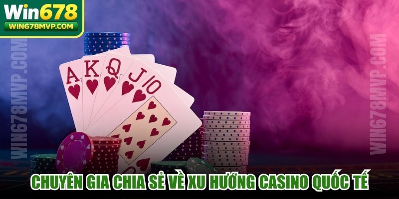 Chuyên gia chia sẻ về xu hướng casino quốc tế