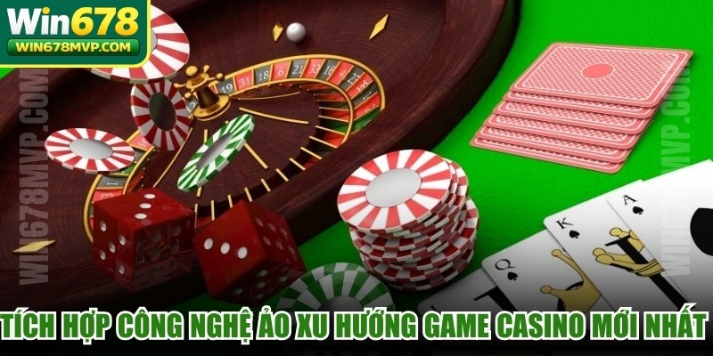 Tích hợp công nghệ ảo xu hướng game casino mới nhất trên thị trường cá cược
